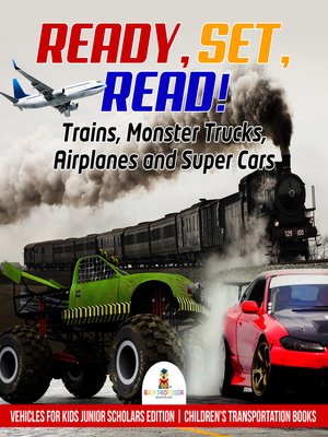 cover image of Ready, Set, Read! Trains, Monster Trucks, Airplanes and Super Cars--Vehicles for Kids Junior Scholars Edition--Children's Transportation Books